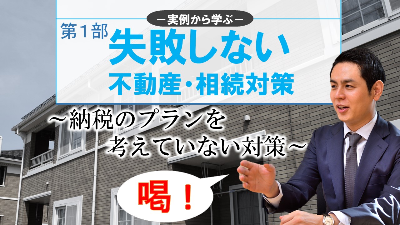 失敗しない不動産・相続対策 第1部～納税のプランを考えていない対策～